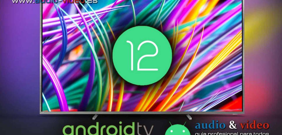 Google lanza Android 12 para TV con cambio de frecuencia de refresco e interfaz de usuario 4K